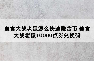 美食大战老鼠怎么快速赚金币 美食大战老鼠10000点券兑换码